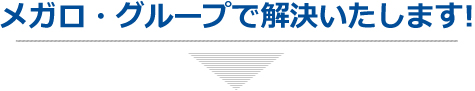 メガログループで解決いたします!